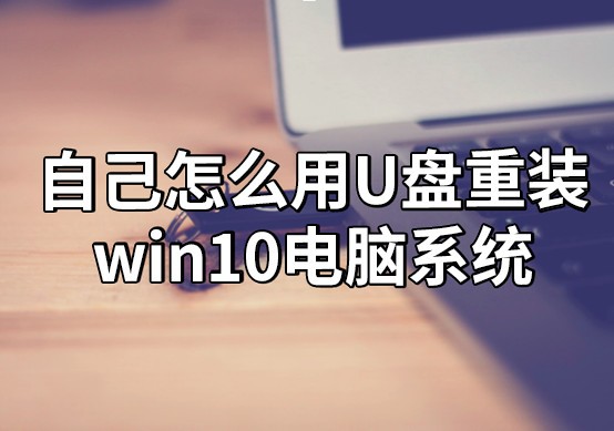 自己怎么用U盤重裝win10電腦系統(tǒng)